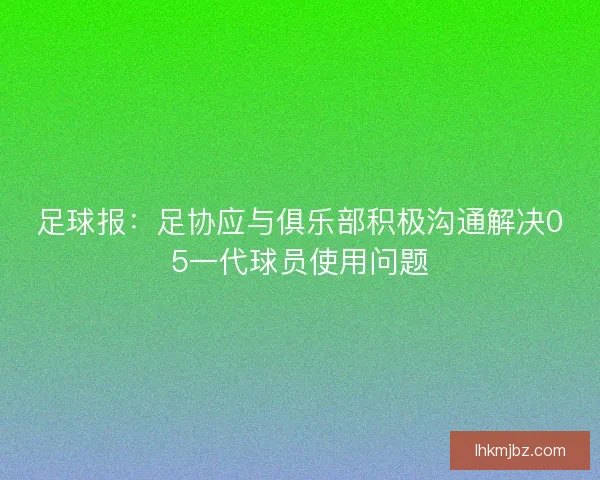 足球报：足协应与俱乐部积极沟通解决05一代球员使用问题